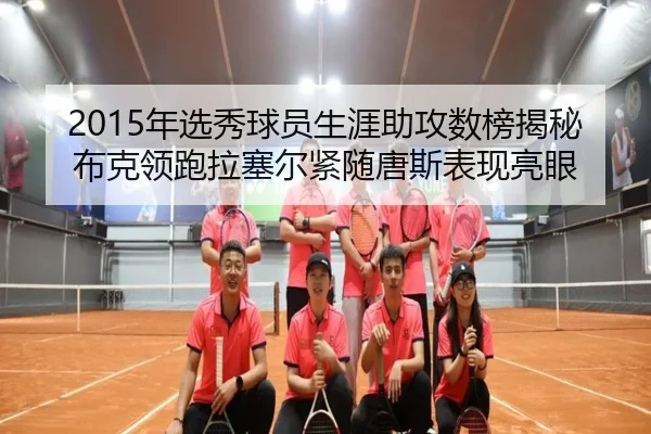 2015年选秀球员生涯助攻数榜揭秘布克领跑拉塞尔紧随唐斯表现亮眼